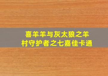 喜羊羊与灰太狼之羊村守护者之七嘉佳卡通