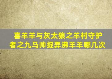 喜羊羊与灰太狼之羊村守护者之九马帅捉弄沸羊羊哪几次