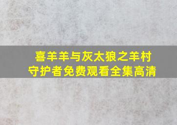 喜羊羊与灰太狼之羊村守护者免费观看全集高清