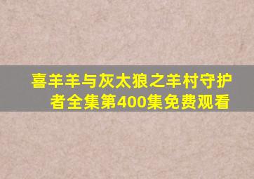 喜羊羊与灰太狼之羊村守护者全集第400集免费观看