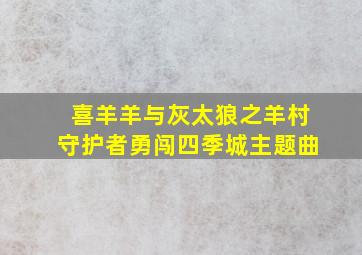 喜羊羊与灰太狼之羊村守护者勇闯四季城主题曲