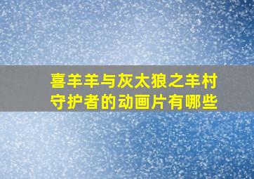 喜羊羊与灰太狼之羊村守护者的动画片有哪些