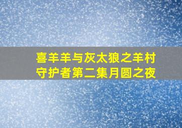 喜羊羊与灰太狼之羊村守护者第二集月圆之夜