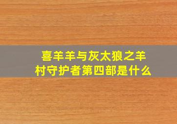 喜羊羊与灰太狼之羊村守护者第四部是什么