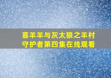 喜羊羊与灰太狼之羊村守护者第四集在线观看