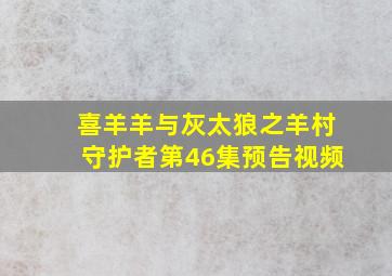 喜羊羊与灰太狼之羊村守护者第46集预告视频