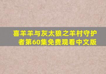 喜羊羊与灰太狼之羊村守护者第60集免费观看中文版