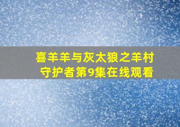 喜羊羊与灰太狼之羊村守护者第9集在线观看