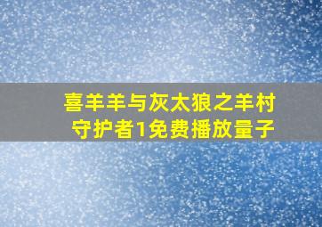 喜羊羊与灰太狼之羊村守护者1免费播放量子