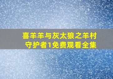 喜羊羊与灰太狼之羊村守护者1免费观看全集