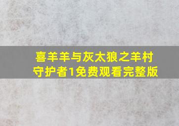 喜羊羊与灰太狼之羊村守护者1免费观看完整版