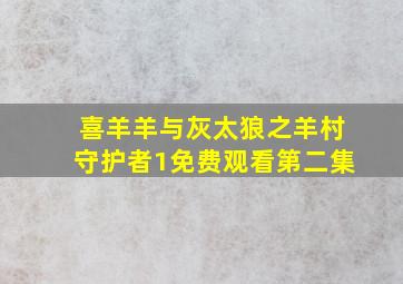 喜羊羊与灰太狼之羊村守护者1免费观看第二集