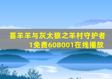 喜羊羊与灰太狼之羊村守护者1免费608001在线播放