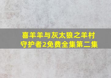 喜羊羊与灰太狼之羊村守护者2免费全集第二集