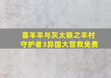 喜羊羊与灰太狼之羊村守护者3异国大营救免费