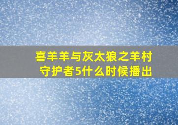 喜羊羊与灰太狼之羊村守护者5什么时候播出