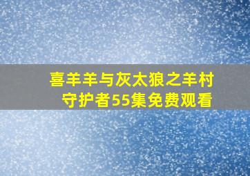 喜羊羊与灰太狼之羊村守护者55集免费观看