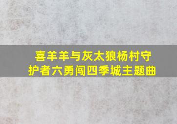 喜羊羊与灰太狼杨村守护者六勇闯四季城主题曲