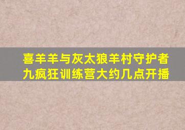 喜羊羊与灰太狼羊村守护者九疯狂训练营大约几点开播