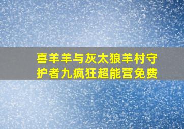 喜羊羊与灰太狼羊村守护者九疯狂超能营免费