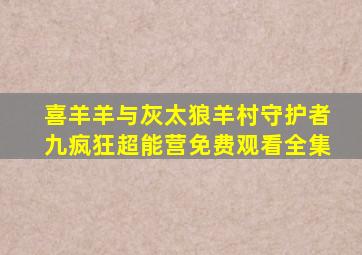 喜羊羊与灰太狼羊村守护者九疯狂超能营免费观看全集