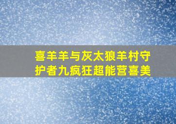 喜羊羊与灰太狼羊村守护者九疯狂超能营喜美