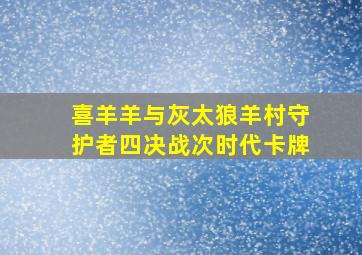 喜羊羊与灰太狼羊村守护者四决战次时代卡牌