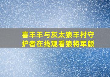 喜羊羊与灰太狼羊村守护者在线观看狼将军版