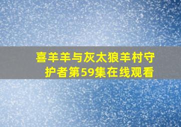 喜羊羊与灰太狼羊村守护者第59集在线观看