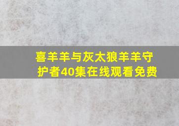 喜羊羊与灰太狼羊羊守护者40集在线观看免费