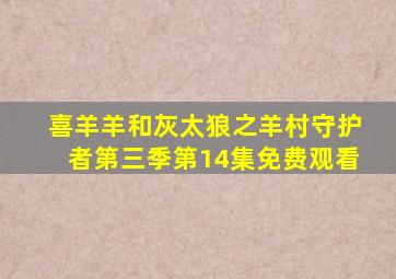 喜羊羊和灰太狼之羊村守护者第三季第14集免费观看