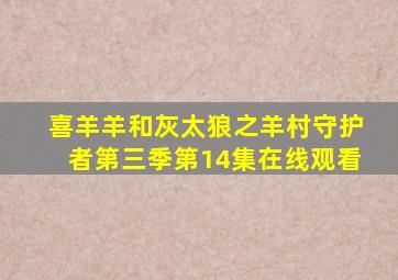 喜羊羊和灰太狼之羊村守护者第三季第14集在线观看