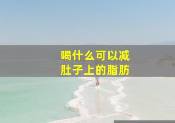 喝什么可以减肚子上的脂肪