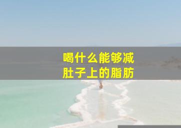 喝什么能够减肚子上的脂肪