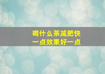 喝什么茶减肥快一点效果好一点