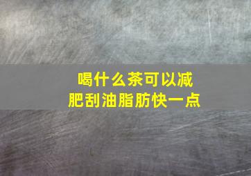 喝什么茶可以减肥刮油脂肪快一点