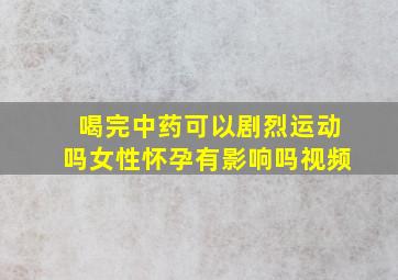 喝完中药可以剧烈运动吗女性怀孕有影响吗视频