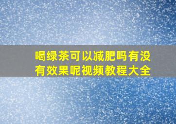 喝绿茶可以减肥吗有没有效果呢视频教程大全