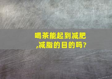 喝茶能起到减肥,减脂的目的吗?