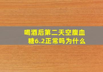 喝酒后第二天空腹血糖6.2正常吗为什么