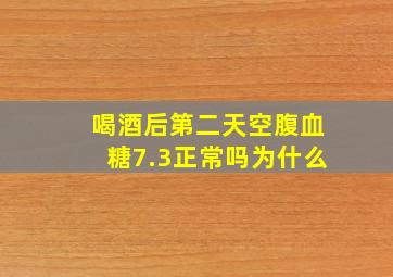 喝酒后第二天空腹血糖7.3正常吗为什么