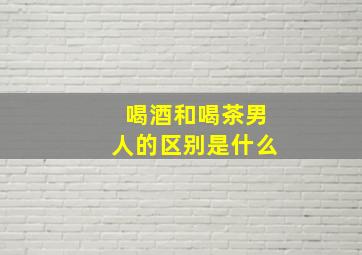 喝酒和喝茶男人的区别是什么