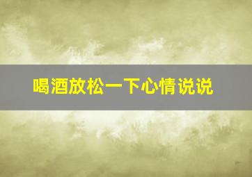 喝酒放松一下心情说说