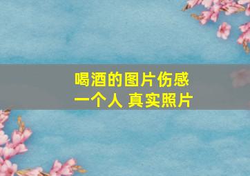 喝酒的图片伤感 一个人 真实照片