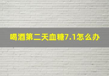 喝酒第二天血糖7.1怎么办