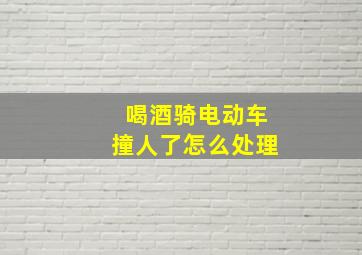 喝酒骑电动车撞人了怎么处理