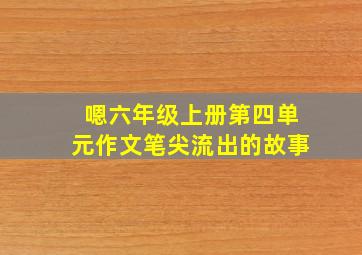 嗯六年级上册第四单元作文笔尖流出的故事