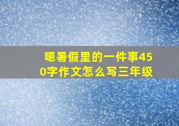 嗯暑假里的一件事450字作文怎么写三年级