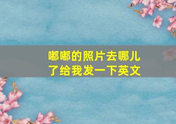 嘟嘟的照片去哪儿了给我发一下英文