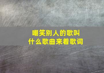 嘲笑别人的歌叫什么歌曲来着歌词